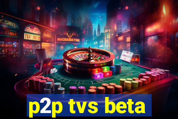 p2p tvs beta